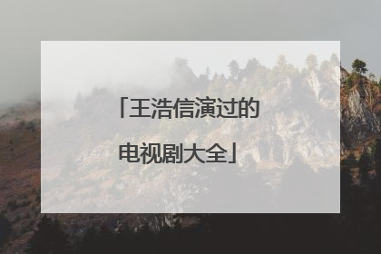 王浩信演过的电视剧大全