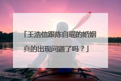 王浩信跟陈自瑶的婚姻真的出现问题了吗?