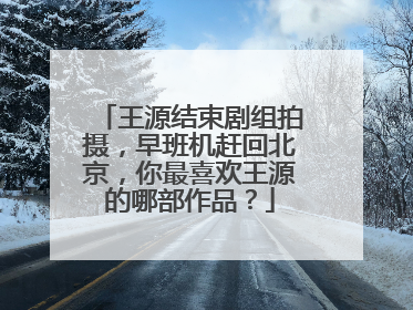 王源结束剧组拍摄，早班机赶回北京，你最喜欢王源的哪部作品？