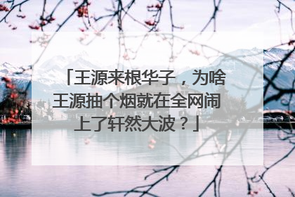 王源来根华子，为啥王源抽个烟就在全网闹上了轩然大波？