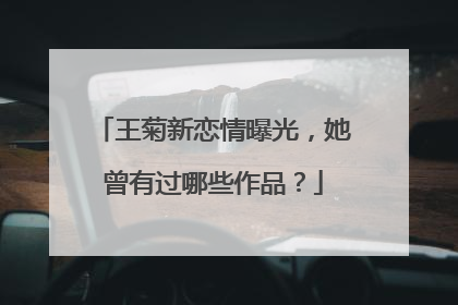王菊新恋情曝光，她曾有过哪些作品？