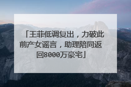 王菲低调复出，力破此前产女谣言，助理陪同返回8000万豪宅