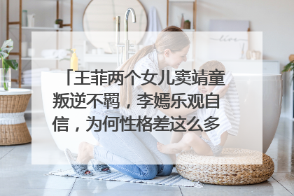 王菲两个女儿窦靖童叛逆不羁,李嫣乐观自信,为何性格差这么多,你怎么看?