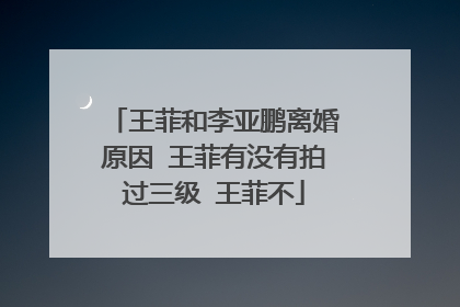 王菲和李亚鹏离婚原因 王菲有没有拍过三级 王菲不