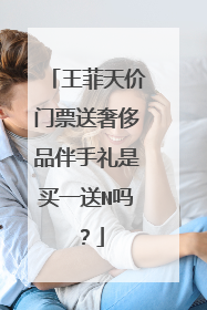 王菲天价门票送奢侈品伴手礼是买一送N吗?