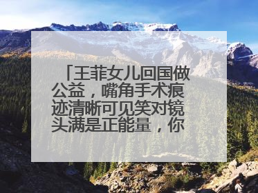 王菲女儿回国做公益,嘴角手术痕迹清晰可见笑对镜头满是正能量,你怎么看?