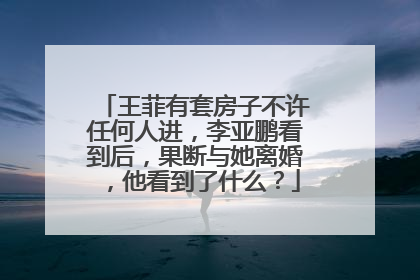 王菲有套房子不许任何人进，李亚鹏看到后，果断与她离婚，他看到了什么？