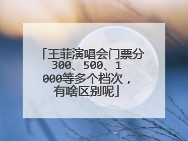 王菲演唱会门票分300、500、1000等多个档次,有啥区别呢