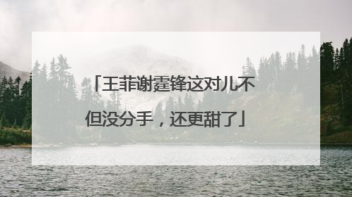 王菲谢霆锋这对儿不但没分手，还更甜了