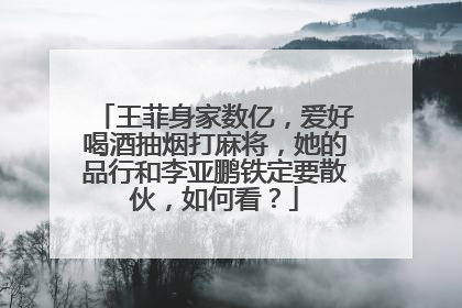 王菲身家数亿，爱好喝酒抽烟打麻将，她的品行和李亚鹏铁定要散伙，如何看？