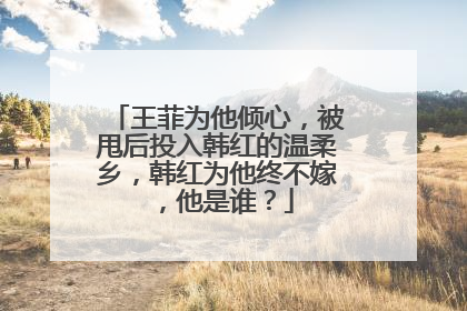 王菲为他倾心,被甩后投入韩红的温柔乡,韩红为他终不嫁,他是谁?