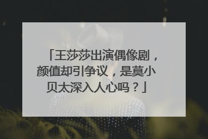 王莎莎出演偶像剧,颜值却引争议,是莫小贝太深入人心吗?