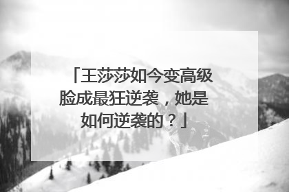 王莎莎如今变高级脸成最狂逆袭,她是如何逆袭的?