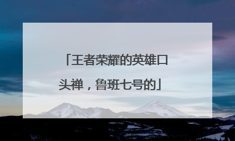 王者荣耀的英雄口头禅,鲁班七号的