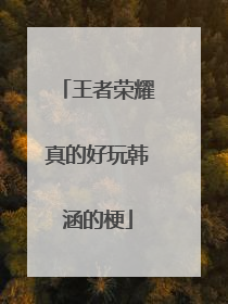 王者荣耀真的好玩韩涵的梗