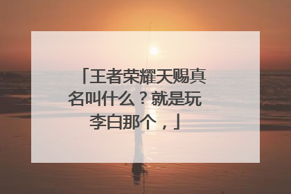 王者荣耀天赐真名叫什么?就是玩李白那个,