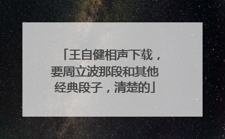 王自健相声下载，要周立波那段和其他经典段子，清楚的
