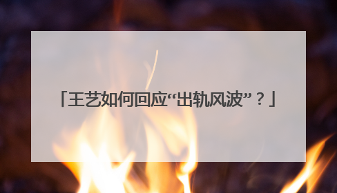 王艺如何回应“出轨风波”？