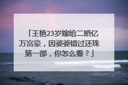 王艳23岁嫁给二婚亿万富豪，因婆婆错过还珠第一部，你怎么看？