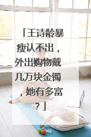 王诗龄暴瘦认不出,外出购物戴几万块金镯,她有多富?