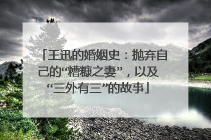 王迅的婚姻史:抛弃自己的“糟糠之妻”,以及“三外有三”的故事
