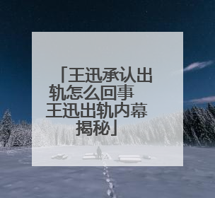 王迅承认出轨怎么回事 王迅出轨内幕揭秘