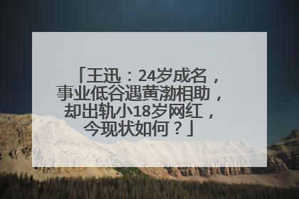王迅：24岁成名，事业低谷遇黄渤相助，却出轨小18岁网红，今现状如何？