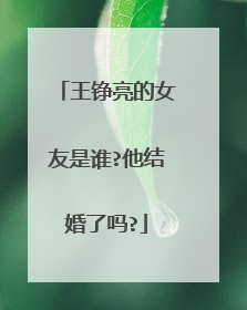 王铮亮的女友是谁?他结婚了吗?