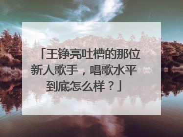 王铮亮吐槽的那位新人歌手，唱歌水平到底怎么样？