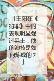 王阳在《罚罪》中的表现明显强过男主，他的演技是如何炼成的？