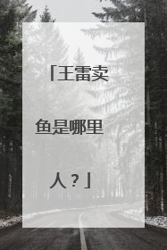 王雷卖鱼是哪里人？