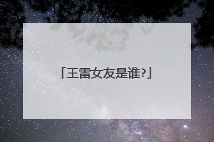 王雷女友是谁?