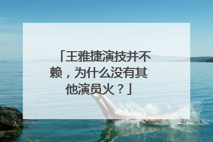 王雅捷演技并不赖,为什么没有其他演员火?