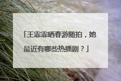 王霏霏晒春游随拍，她最近有哪些热播剧？