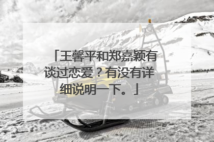 王馨平和郑嘉颖有谈过恋爱?有没有详细说明一下。