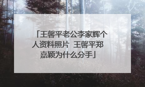 王馨平老公李家辉个人资料照片 王馨平郑嘉颖为什么分手