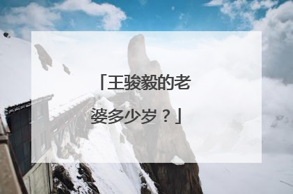 王骏毅的老婆多少岁?