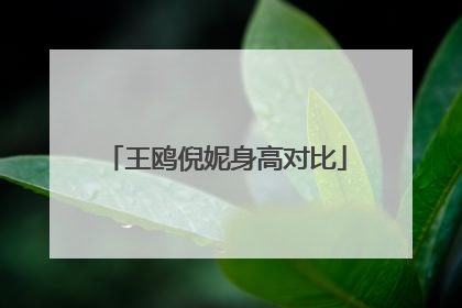 王鸥倪妮身高对比