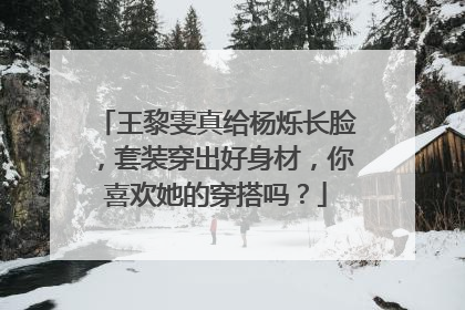 王黎雯真给杨烁长脸，套装穿出好身材，你喜欢她的穿搭吗？