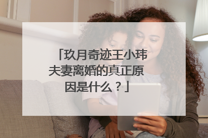 玖月奇迹王小玮夫妻离婚的真正原因是什么？