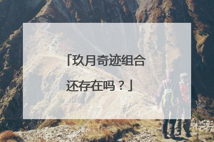 玖月奇迹组合还存在吗?