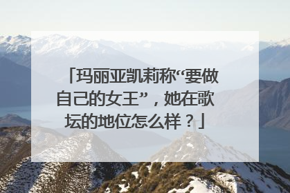 玛丽亚凯莉称“要做自己的女王”，她在歌坛的地位怎么样？