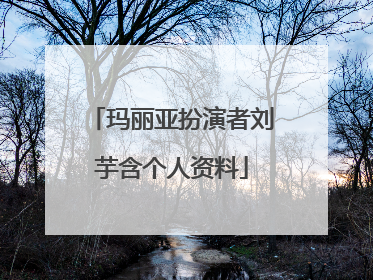 玛丽亚扮演者刘芋含个人资料