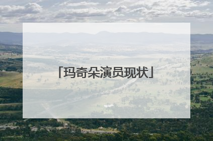 玛奇朵演员现状