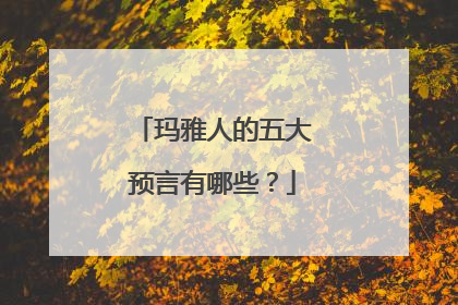玛雅人的五大预言有哪些？