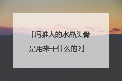 玛雅人的水晶头骨是用来干什么的?