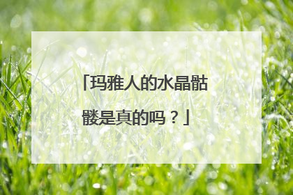 玛雅人的水晶骷髅是真的吗?