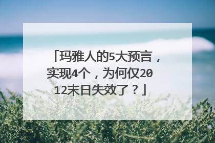 玛雅人的5大预言,实现4个,为何仅2012末日失效了?