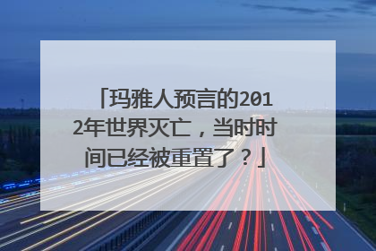 玛雅人预言的2012年世界灭亡，当时时间已经被重置了？