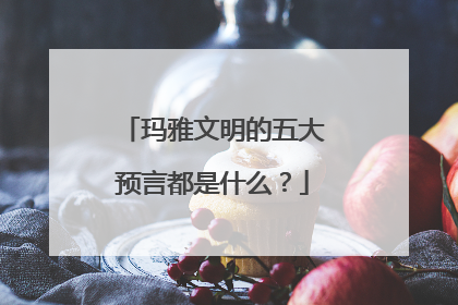 玛雅文明的五大预言都是什么?
